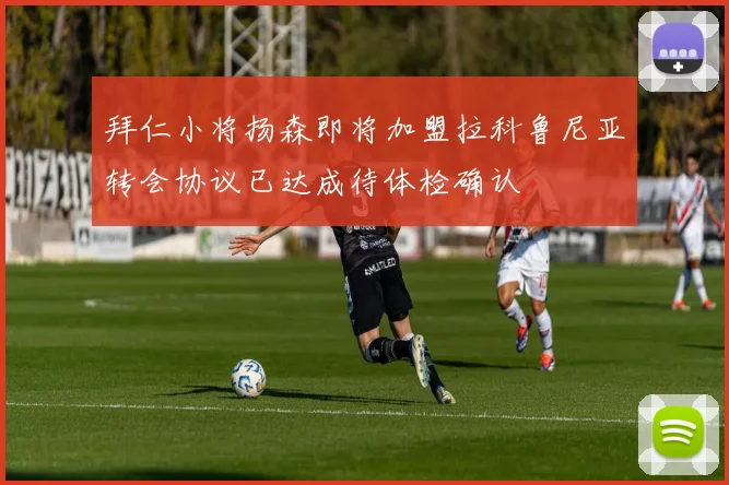 拜仁小将扬森即将加盟拉科鲁尼亚转会协议已达成待体检确认