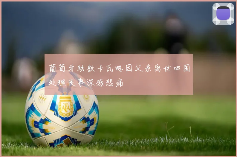 葡萄牙助教卡瓦略因父亲离世回国处理丧事深感悲痛