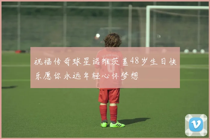 祝福传奇球星诺维茨基48岁生日快乐愿你永远年轻心怀梦想