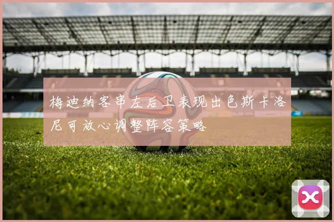 梅迪纳客串左后卫表现出色斯卡洛尼可放心调整阵容策略
