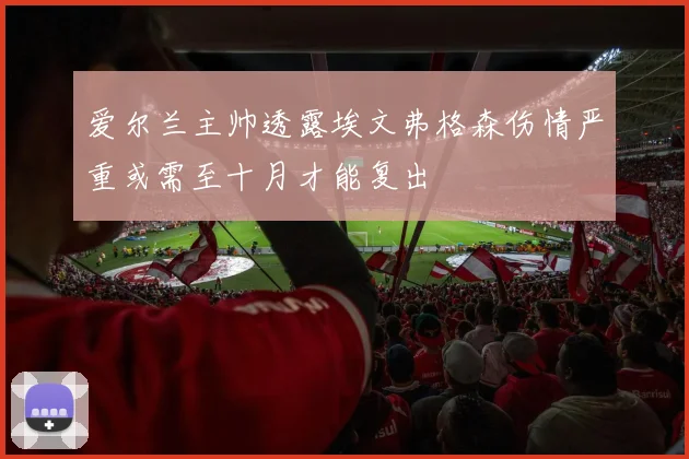 爱尔兰主帅透露埃文弗格森伤情严重或需至十月才能复出