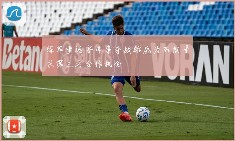 绿军重返字母争夺战雄鹿为布朗寻求第三方合作机会